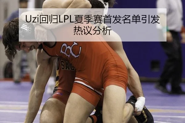 Uzi回归LPL夏季赛首发名单引发热议分析